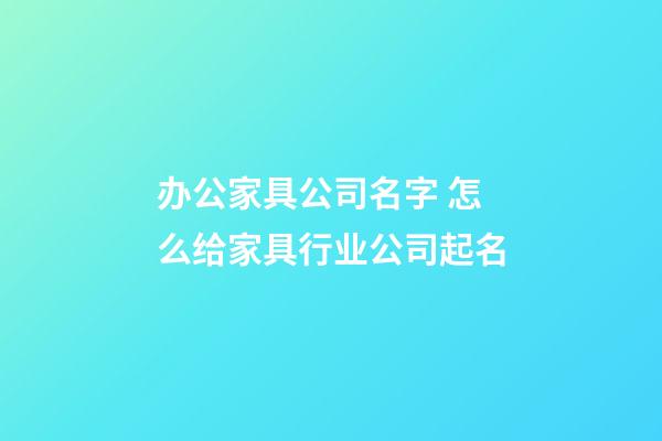 办公家具公司名字 怎么给家具行业公司起名-第1张-公司起名-玄机派